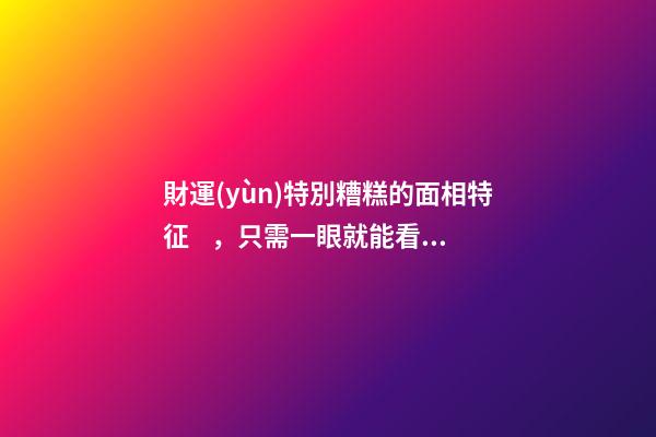 財運(yùn)特別糟糕的面相特征，只需一眼就能看出